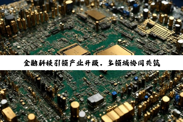 金融科技引领产业升级，多领域协同共筑高质量发展新篇章