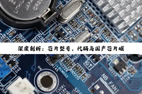 【科普解答】PG电子平台: 深度剖析：芯片型号、代码与国产芯片崛起——解锁科技核心，共绘智能未来