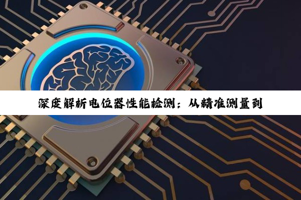 深度解析电位器性能检测：从精准测量到全面评估的实战指南