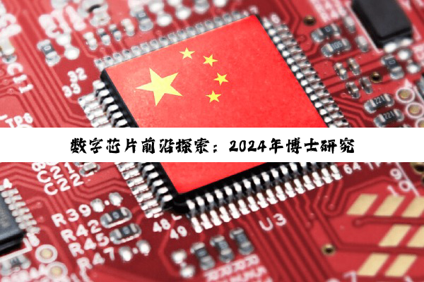 数字芯片前沿探索：2024年博士研究聚焦最新热点与技术创新