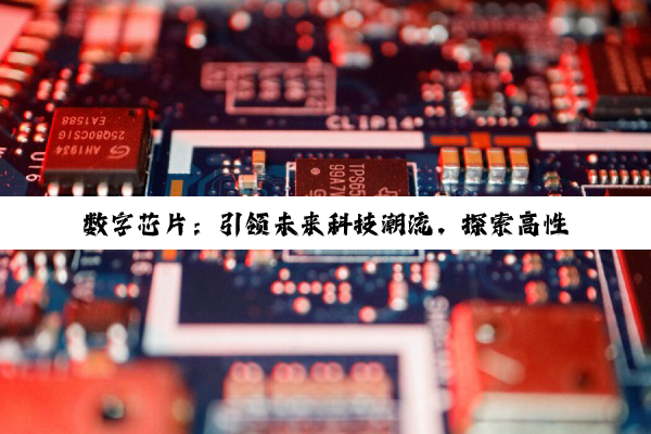 数字芯片：引领未来科技潮流，探索高性能、低功耗与智能化新边界