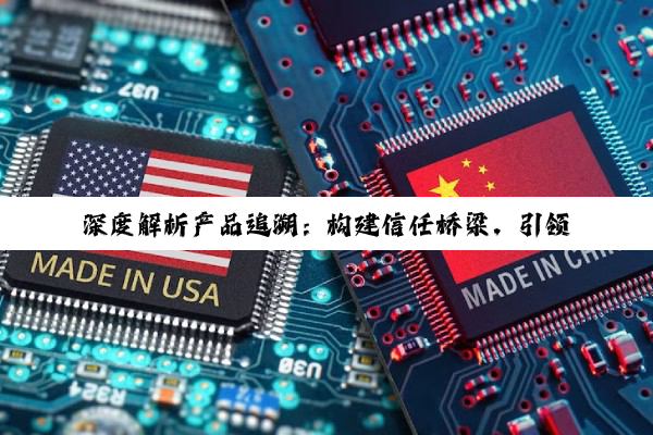 深度解析产品追溯：构建信任桥梁，引领品质消费新纪元