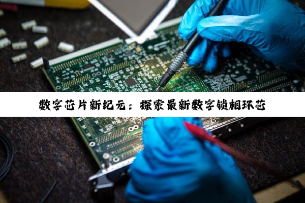 数字芯片新纪元：探索最新数字锁相环芯片技术与应用热点