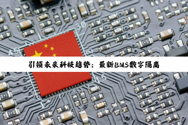 引领未来科技趋势：最新BMS数字隔离芯片在高效能与安全领域的应用热点解析