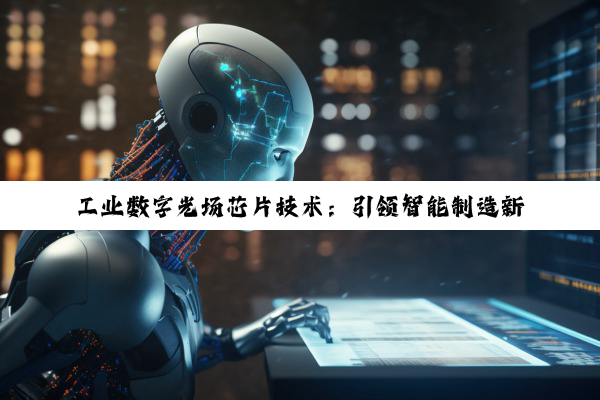 工业数字光场芯片技术：引领智能制造新热点的数字芯片革命