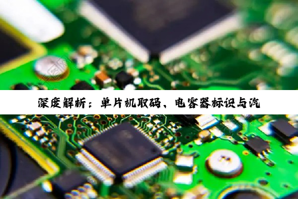 【科普解答】深度解析：单片机取码、电容器标识与汽车总装车间电子看板的技术奥秘