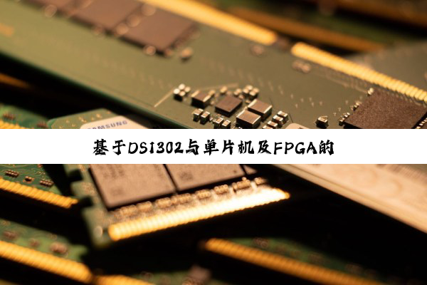 【科普解答】基于DS1302与单片机及FPGA的深度探索：构建智能电子钟的科技人文之旅