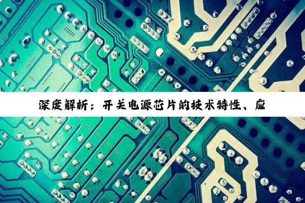深度解析：开关电源芯片的技术特性、应用场景与未来趋势