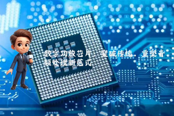 数字功放芯片:突破传统,重塑音频处理新范式